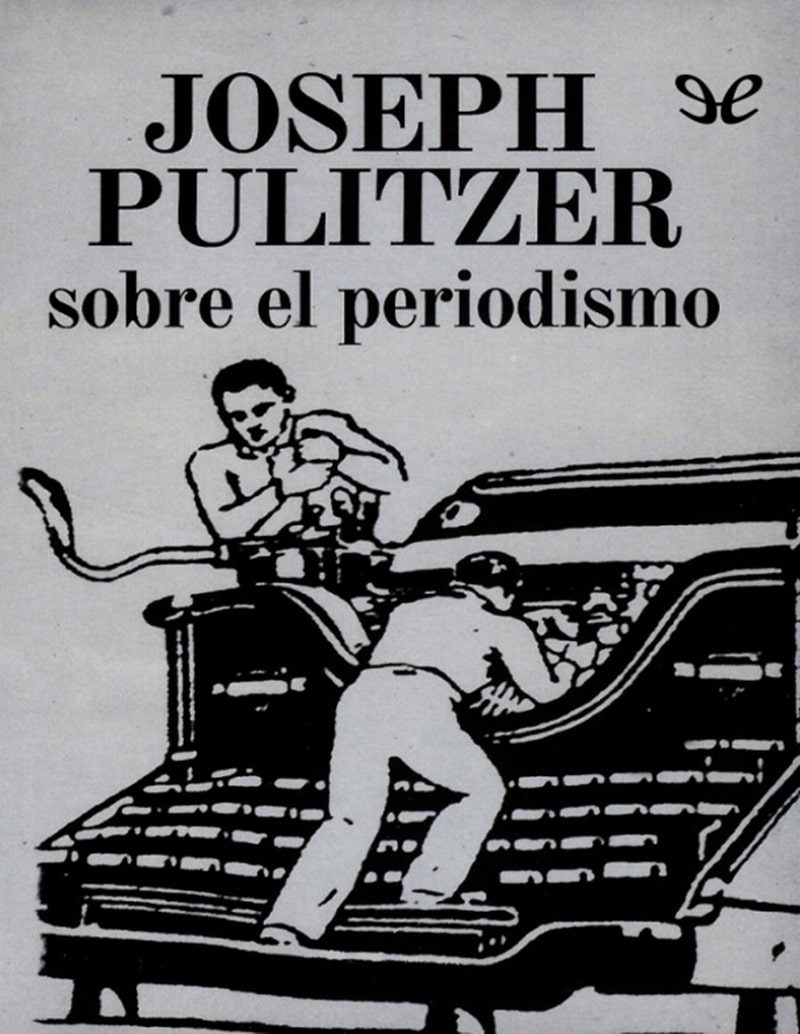 Joseph Pulitzer sobre el periodismo
