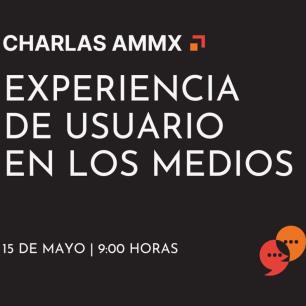 Charlas AMMx: Experiencia de usuario en los medios