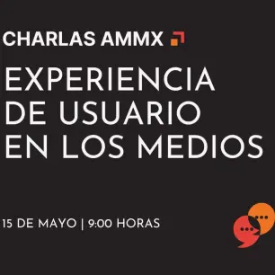 Charlas AMMx: Experiencia de usuario en los medios